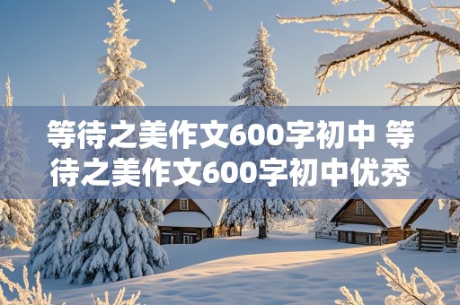 等待之美作文600字初中 等待之美作文600字初中优秀