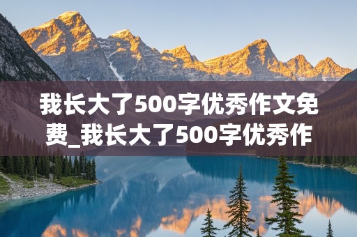 我长大了500字优秀作文免费_我长大了500字优秀作文免费可抄