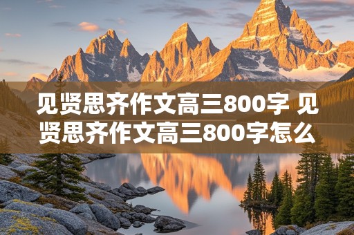 见贤思齐作文高三800字 见贤思齐作文高三800字怎么写