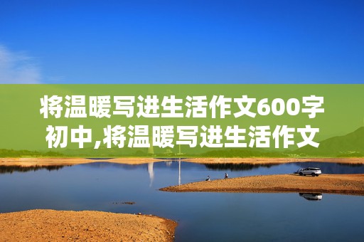 将温暖写进生活作文600字初中,将温暖写进生活作文600字初中母爱