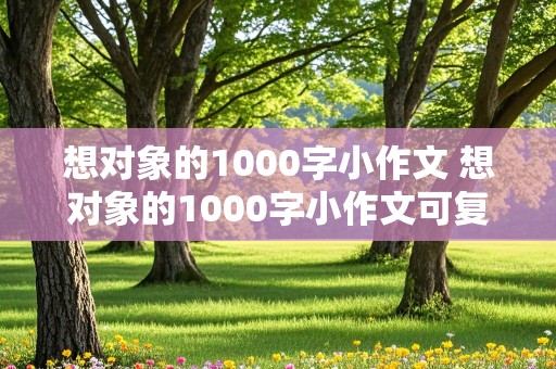 想对象的1000字小作文 想对象的1000字小作文可复制