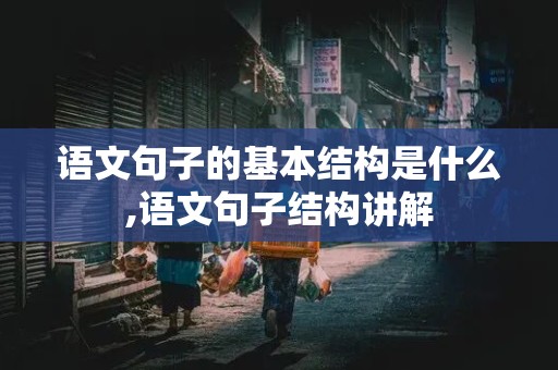 语文句子的基本结构是什么,语文句子结构讲解