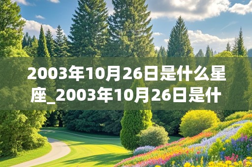 2003年10月26日是什么星座_2003年10月26日是什么星座农历