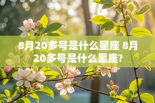 8月20多号是什么星座 8月20多号是什么星座?