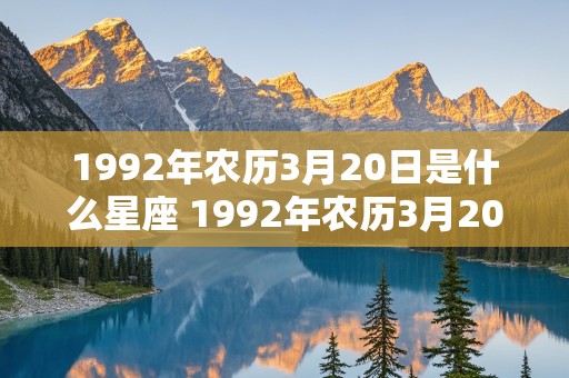 1992年农历3月20日是什么星座 1992年农历3月20日是什么星座的