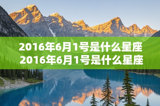 2016年6月1号是什么星座 2016年6月1号是什么星座的人