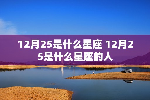 12月25是什么星座 12月25是什么星座的人