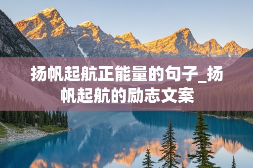 扬帆起航正能量的句子_扬帆起航的励志文案