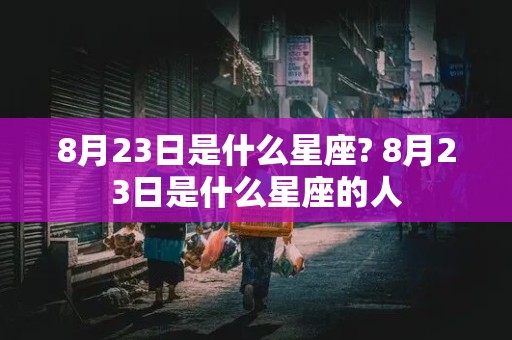 8月23日是什么星座? 8月23日是什么星座的人