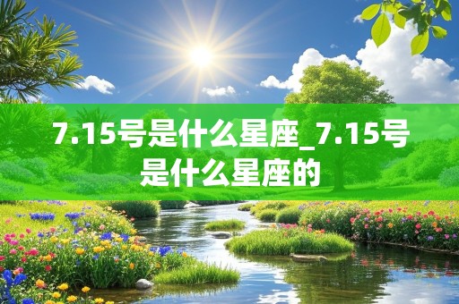 7.15号是什么星座_7.15号是什么星座的