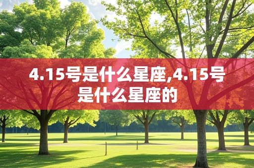 4.15号是什么星座,4.15号是什么星座的