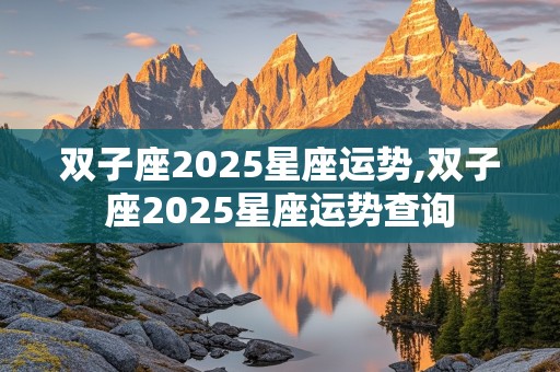 双子座2025星座运势,双子座2025星座运势查询