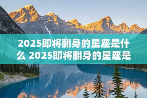 2025即将翻身的星座是什么 2025即将翻身的星座是什么