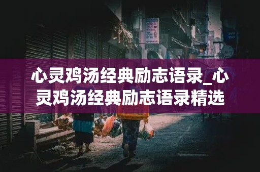 心灵鸡汤经典励志语录_心灵鸡汤经典励志语录精选