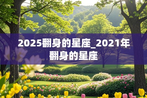 2025翻身的星座_2021年翻身的星座