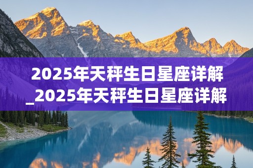 2025年天秤生日星座详解_2025年天秤生日星座详解图