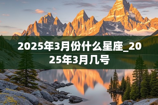 2025年3月份什么星座_2025年3月几号