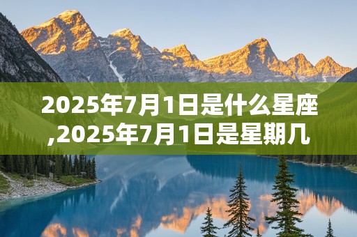 2025年7月1日是什么星座,2025年7月1日是星期几