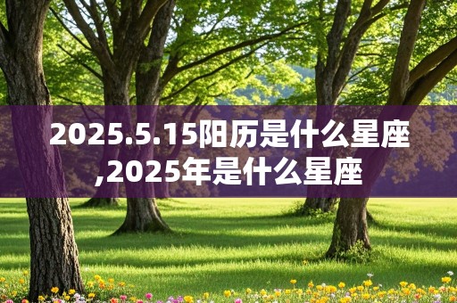 2025.5.15阳历是什么星座,2025年是什么星座