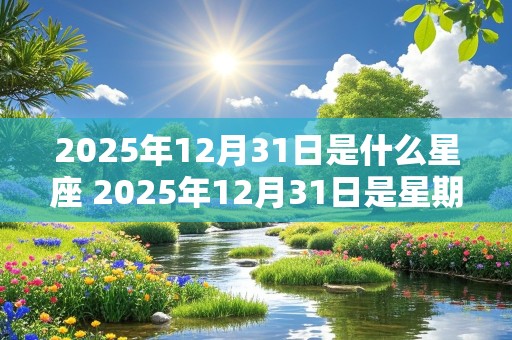 2025年12月31日是什么星座 2025年12月31日是星期几