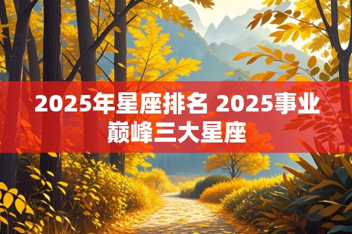 2025年星座排名 2025事业巅峰三大星座