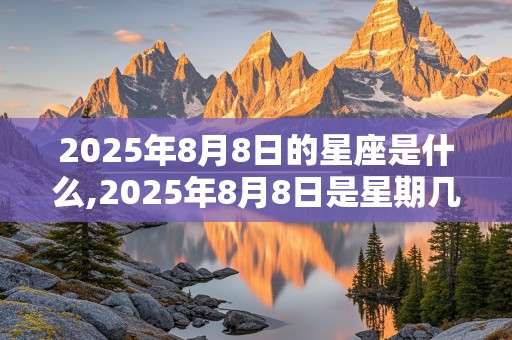 2025年8月8日的星座是什么,2025年8月8日是星期几