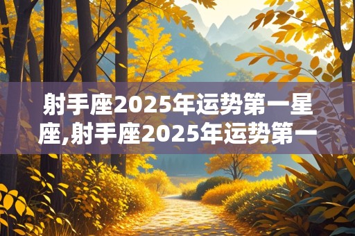 射手座2025年运势第一星座,射手座2025年运势第一星座是什么