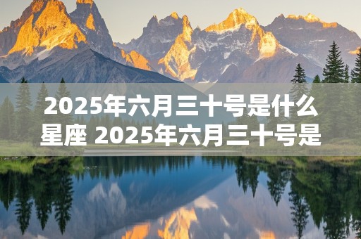 2025年六月三十号是什么星座 2025年六月三十号是什么星座呢