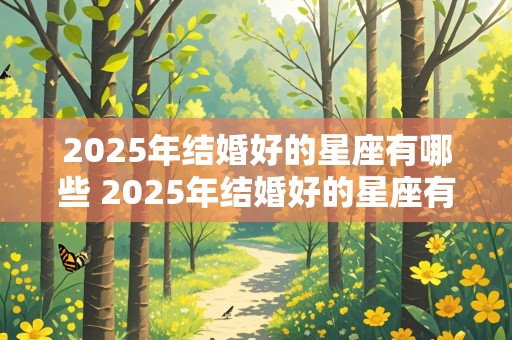 2025年结婚好的星座有哪些 2025年结婚好的星座有哪些呢