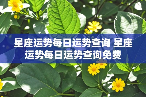 星座运势每日运势查询 星座运势每日运势查询免费