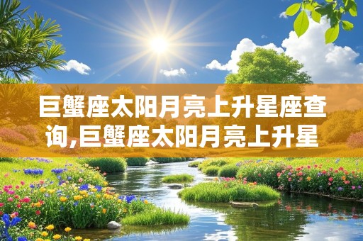 巨蟹座太阳月亮上升星座查询,巨蟹座太阳月亮上升星座查询表