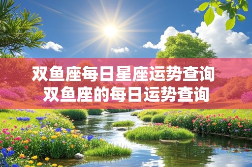 双鱼座每日星座运势查询 双鱼座的每日运势查询