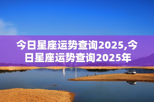 今日星座运势查询2025,今日星座运势查询2025年