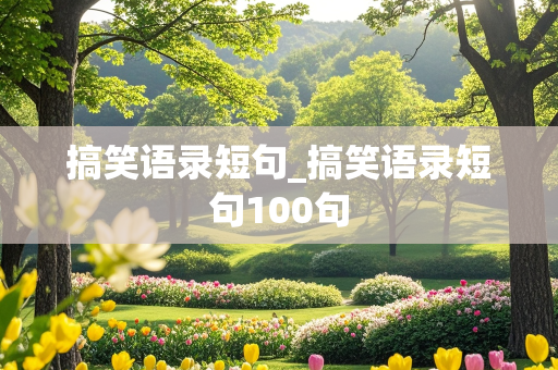 搞笑语录短句_搞笑语录短句100句