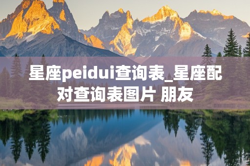 星座peidui查询表_星座配对查询表图片 朋友