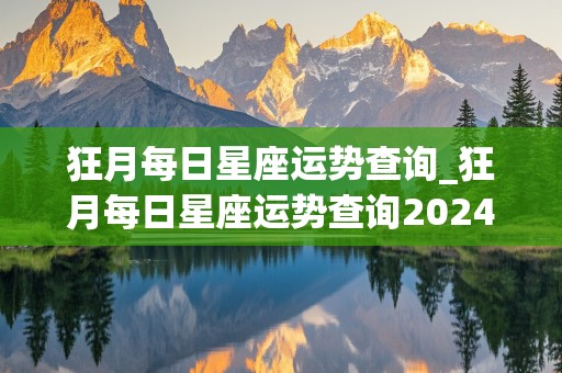 狂月每日星座运势查询_狂月每日星座运势查询2024年6月29日