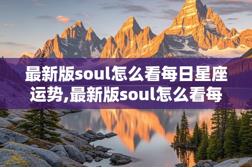 最新版soul怎么看每日星座运势,最新版soul怎么看每日星座运势