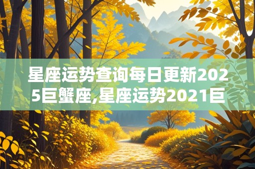 星座运势查询每日更新2025巨蟹座,星座运势2021巨蟹