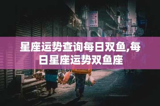 星座运势查询每日双鱼,每日星座运势双鱼座