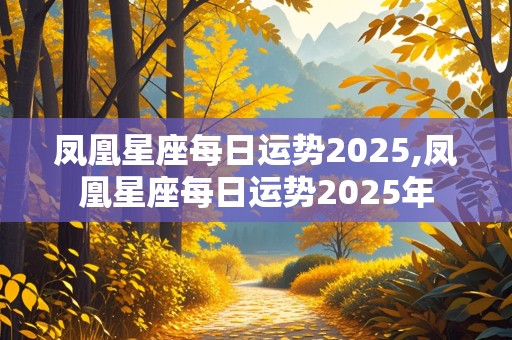 凤凰星座每日运势2025,凤凰星座每日运势2025年