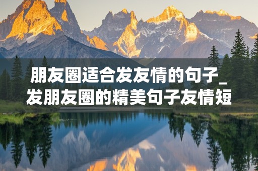 朋友圈适合发友情的句子_发朋友圈的精美句子友情短句