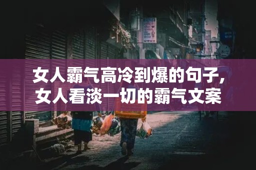 女人霸气高冷到爆的句子,女人看淡一切的霸气文案