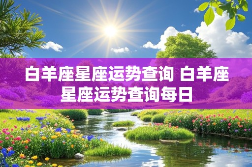 白羊座星座运势查询 白羊座星座运势查询每日