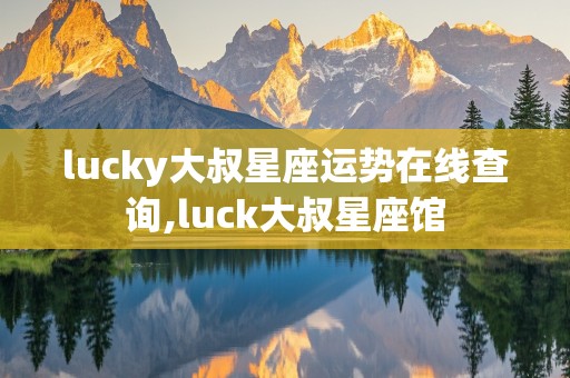 lucky大叔星座运势在线查询,luck大叔星座馆