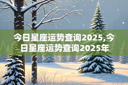 今日星座运势查询2025,今日星座运势查询2025年