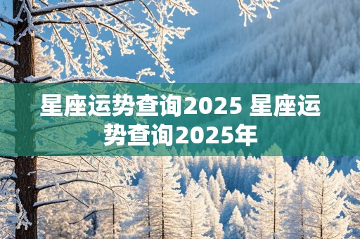 星座运势查询2025 星座运势查询2025年