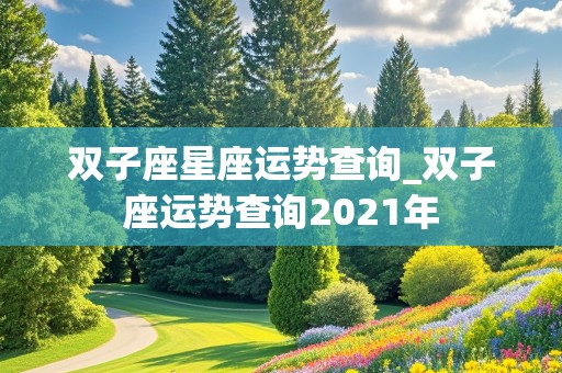 双子座星座运势查询_双子座运势查询2021年