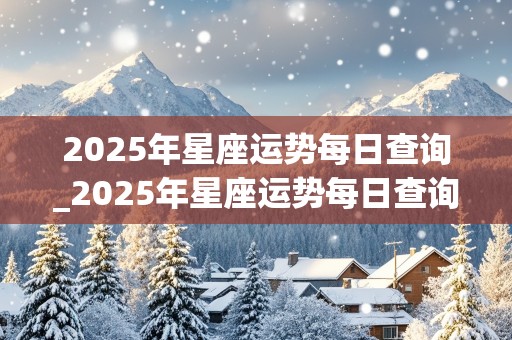 2025年星座运势每日查询_2025年星座运势每日查询