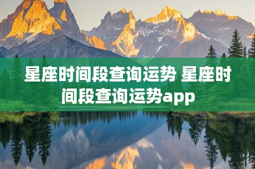 星座时间段查询运势 星座时间段查询运势app