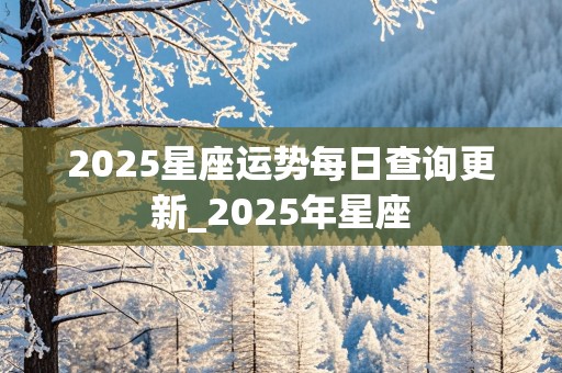 2025星座运势每日查询更新_2025年星座